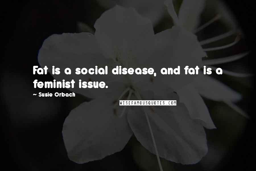 Susie Orbach Quotes: Fat is a social disease, and fat is a feminist issue.
