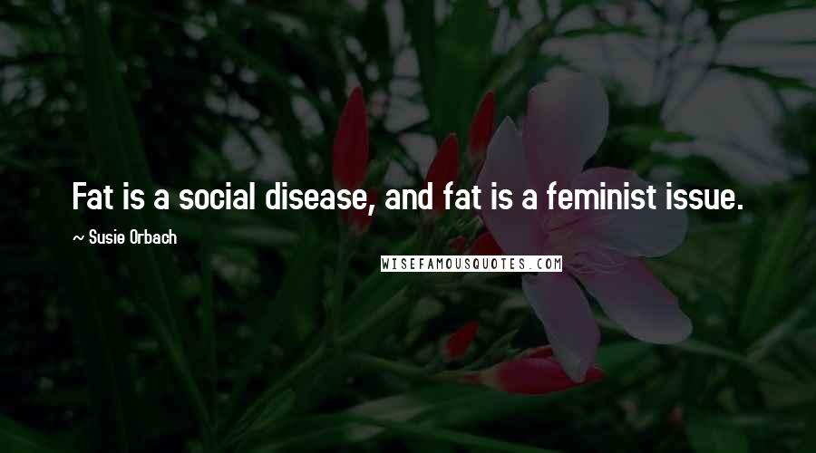 Susie Orbach Quotes: Fat is a social disease, and fat is a feminist issue.