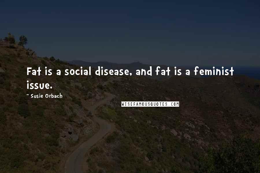 Susie Orbach Quotes: Fat is a social disease, and fat is a feminist issue.
