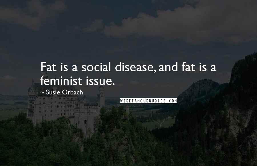 Susie Orbach Quotes: Fat is a social disease, and fat is a feminist issue.