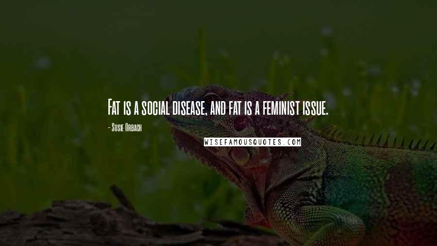 Susie Orbach Quotes: Fat is a social disease, and fat is a feminist issue.