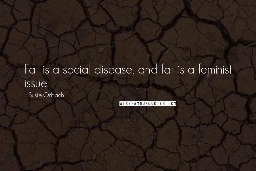 Susie Orbach Quotes: Fat is a social disease, and fat is a feminist issue.