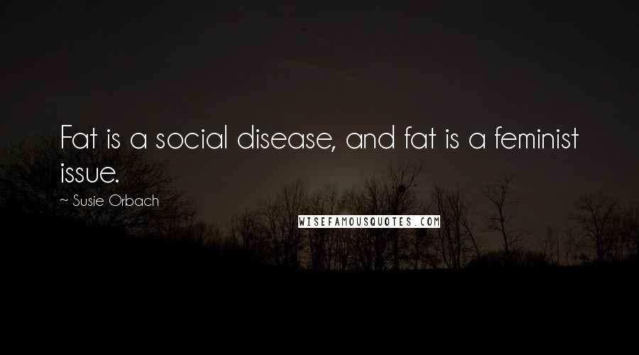 Susie Orbach Quotes: Fat is a social disease, and fat is a feminist issue.