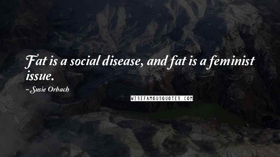 Susie Orbach Quotes: Fat is a social disease, and fat is a feminist issue.