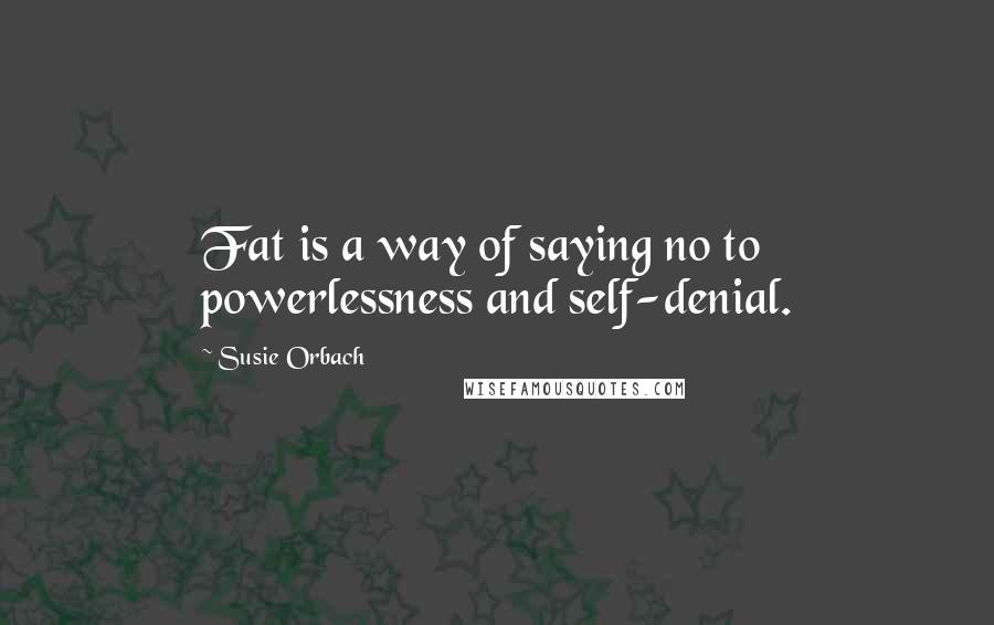 Susie Orbach Quotes: Fat is a way of saying no to powerlessness and self-denial.