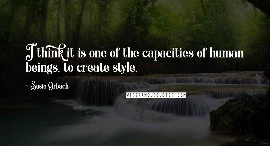 Susie Orbach Quotes: I think it is one of the capacities of human beings, to create style.