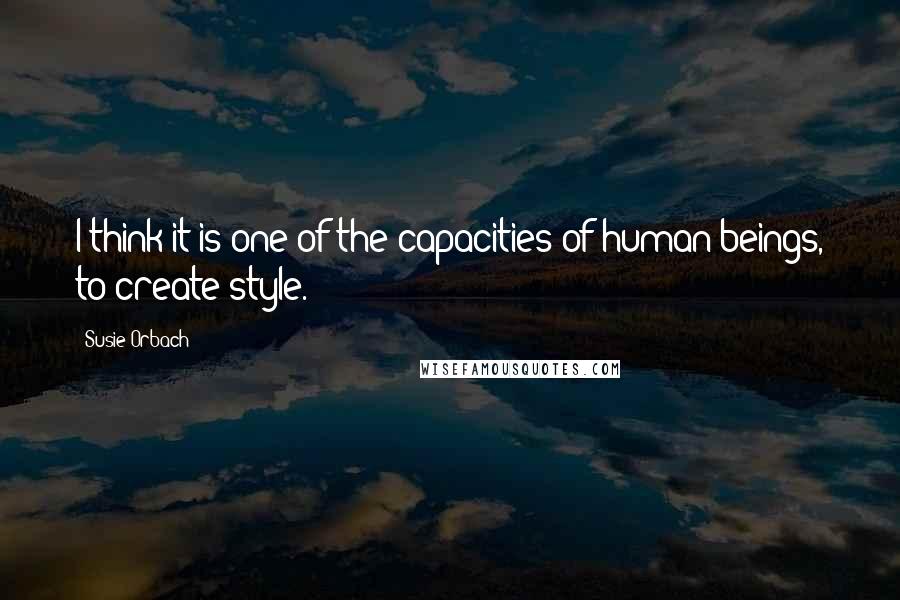 Susie Orbach Quotes: I think it is one of the capacities of human beings, to create style.