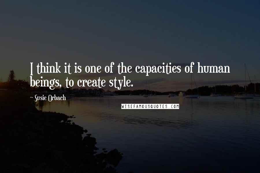 Susie Orbach Quotes: I think it is one of the capacities of human beings, to create style.