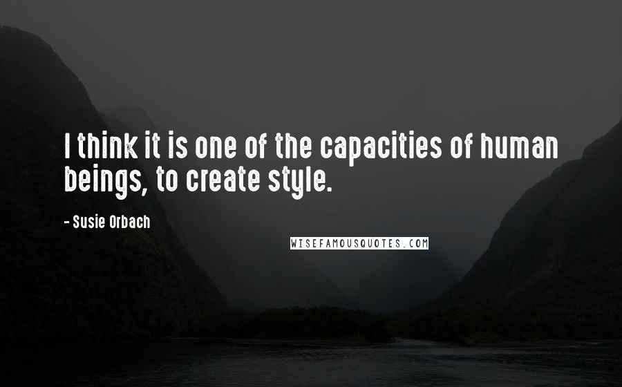 Susie Orbach Quotes: I think it is one of the capacities of human beings, to create style.