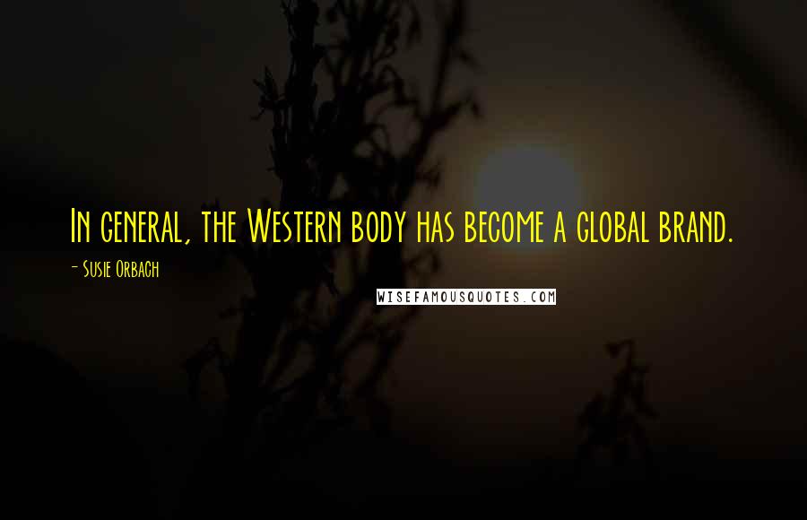 Susie Orbach Quotes: In general, the Western body has become a global brand.