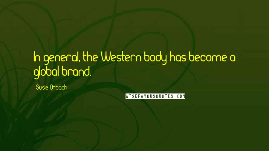 Susie Orbach Quotes: In general, the Western body has become a global brand.