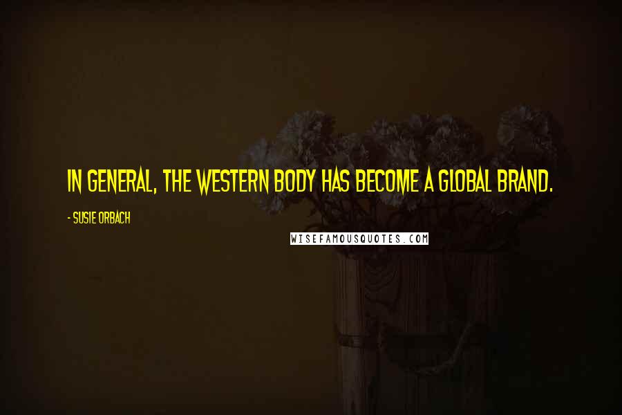 Susie Orbach Quotes: In general, the Western body has become a global brand.