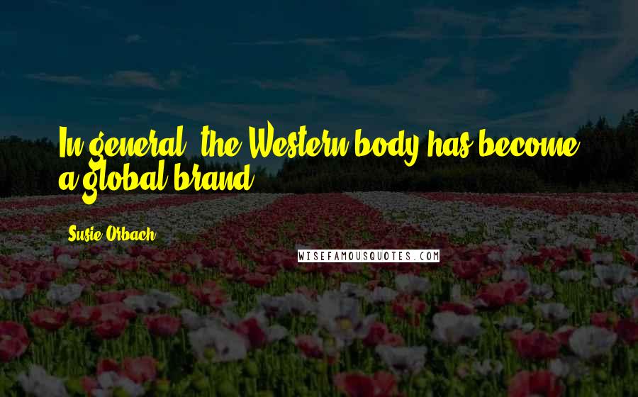 Susie Orbach Quotes: In general, the Western body has become a global brand.