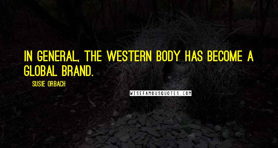 Susie Orbach Quotes: In general, the Western body has become a global brand.
