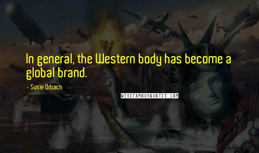 Susie Orbach Quotes: In general, the Western body has become a global brand.