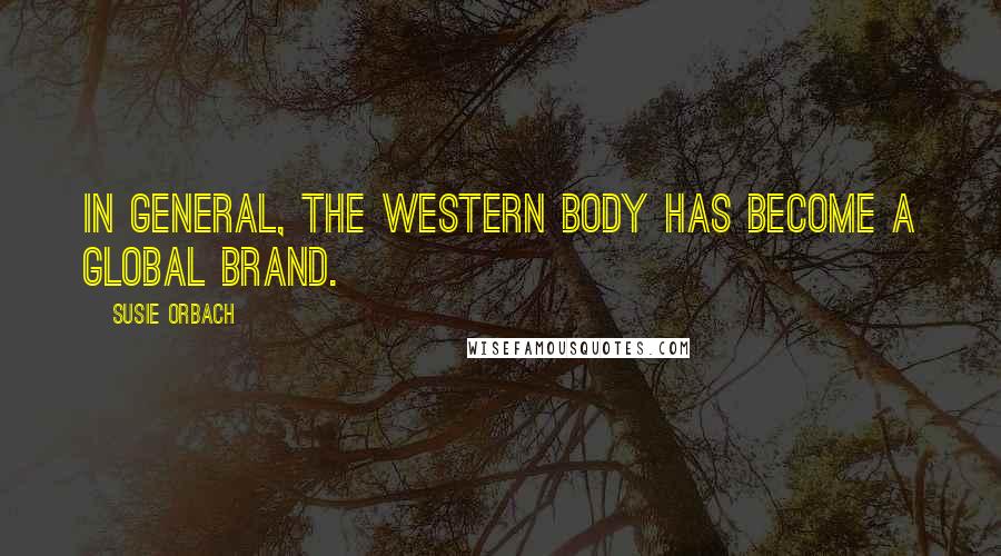 Susie Orbach Quotes: In general, the Western body has become a global brand.