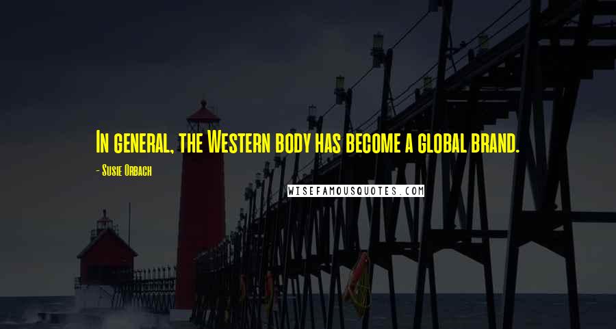 Susie Orbach Quotes: In general, the Western body has become a global brand.