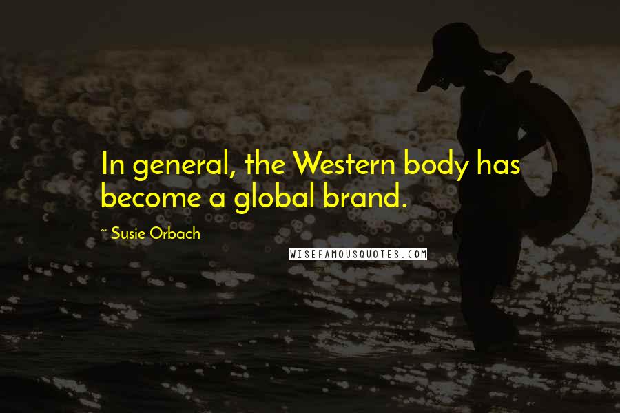 Susie Orbach Quotes: In general, the Western body has become a global brand.