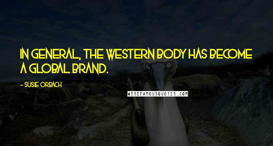 Susie Orbach Quotes: In general, the Western body has become a global brand.