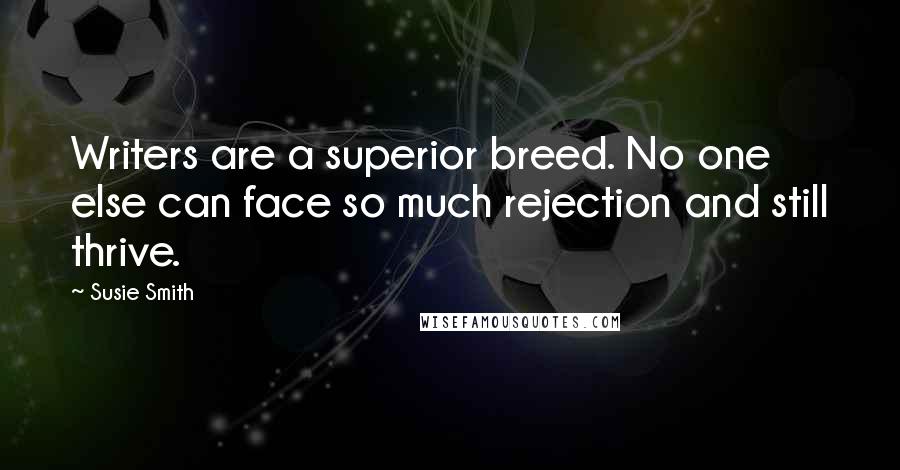 Susie Smith Quotes: Writers are a superior breed. No one else can face so much rejection and still thrive.