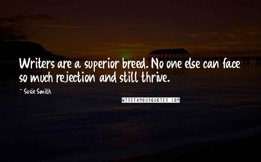 Susie Smith Quotes: Writers are a superior breed. No one else can face so much rejection and still thrive.