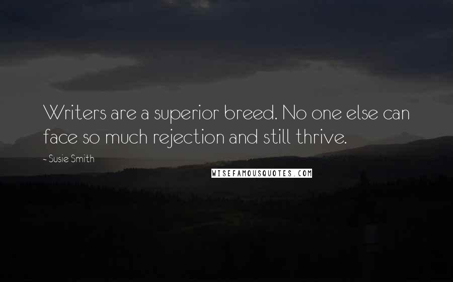 Susie Smith Quotes: Writers are a superior breed. No one else can face so much rejection and still thrive.