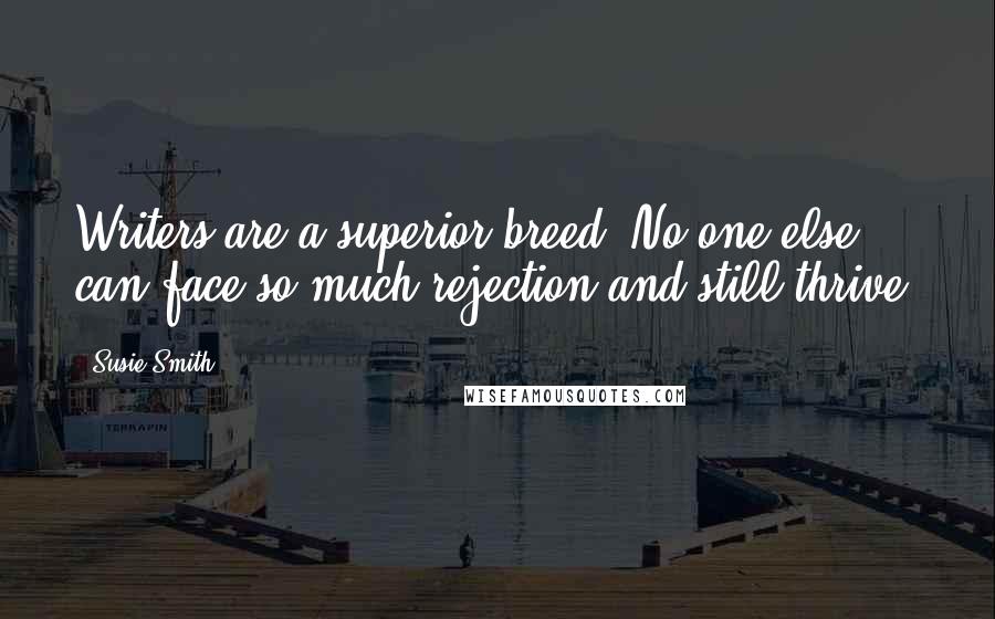 Susie Smith Quotes: Writers are a superior breed. No one else can face so much rejection and still thrive.