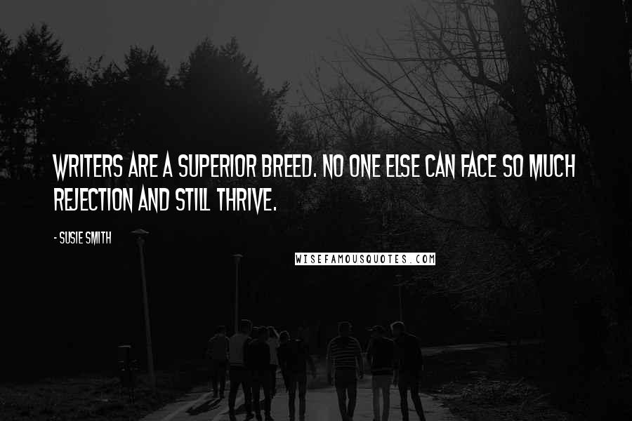 Susie Smith Quotes: Writers are a superior breed. No one else can face so much rejection and still thrive.