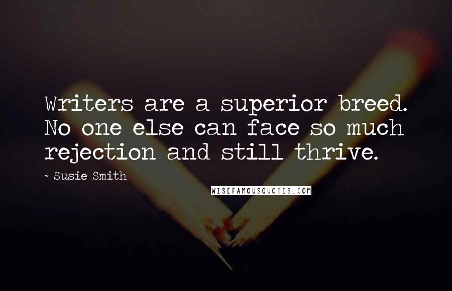 Susie Smith Quotes: Writers are a superior breed. No one else can face so much rejection and still thrive.