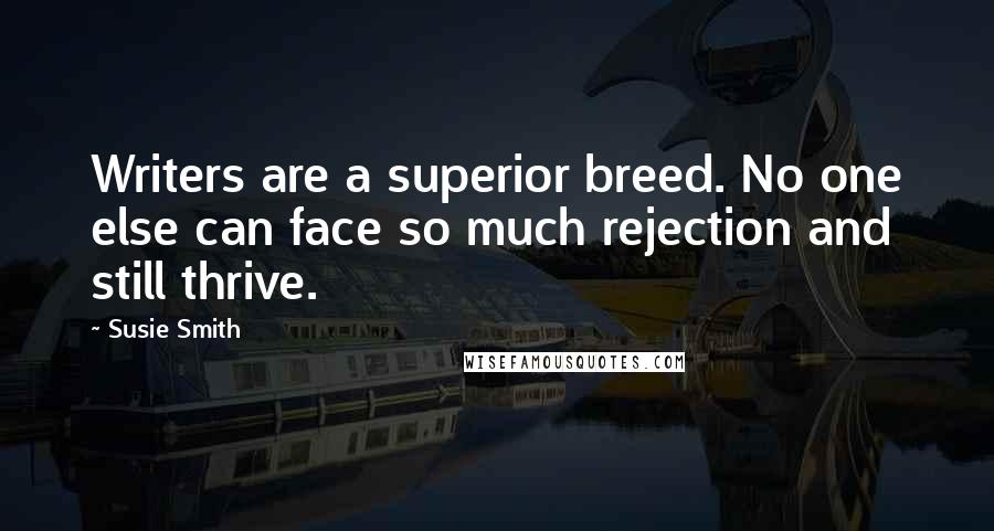 Susie Smith Quotes: Writers are a superior breed. No one else can face so much rejection and still thrive.