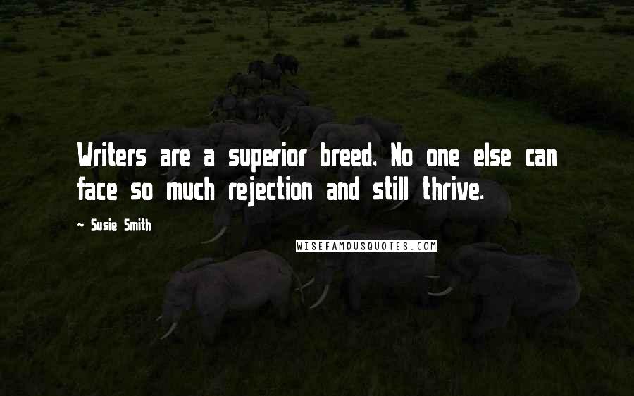 Susie Smith Quotes: Writers are a superior breed. No one else can face so much rejection and still thrive.