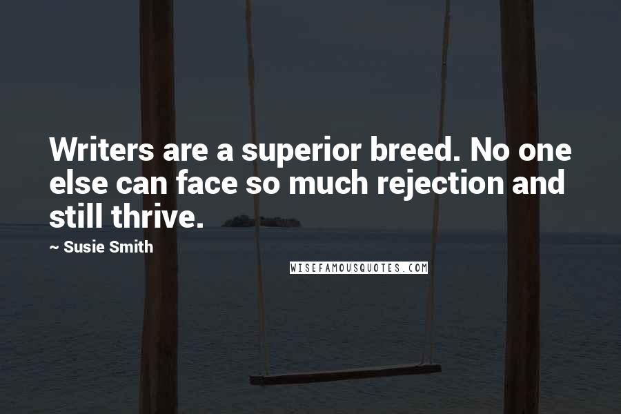 Susie Smith Quotes: Writers are a superior breed. No one else can face so much rejection and still thrive.