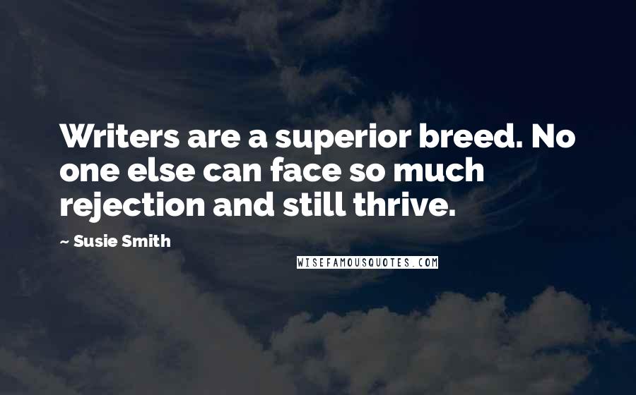 Susie Smith Quotes: Writers are a superior breed. No one else can face so much rejection and still thrive.