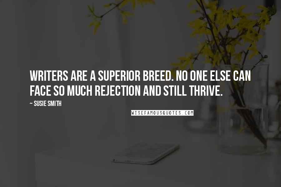 Susie Smith Quotes: Writers are a superior breed. No one else can face so much rejection and still thrive.