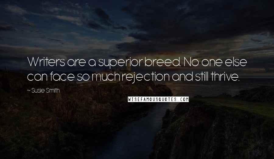 Susie Smith Quotes: Writers are a superior breed. No one else can face so much rejection and still thrive.