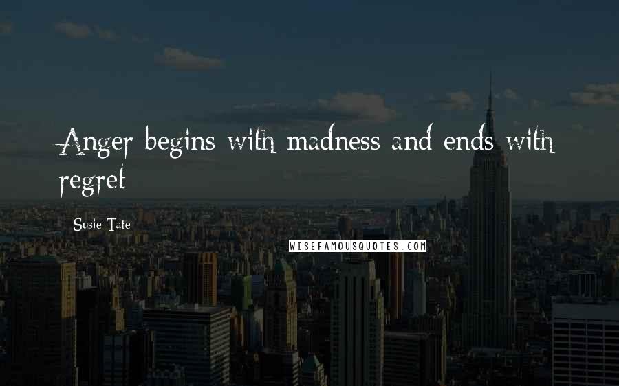 Susie Tate Quotes: Anger begins with madness and ends with regret