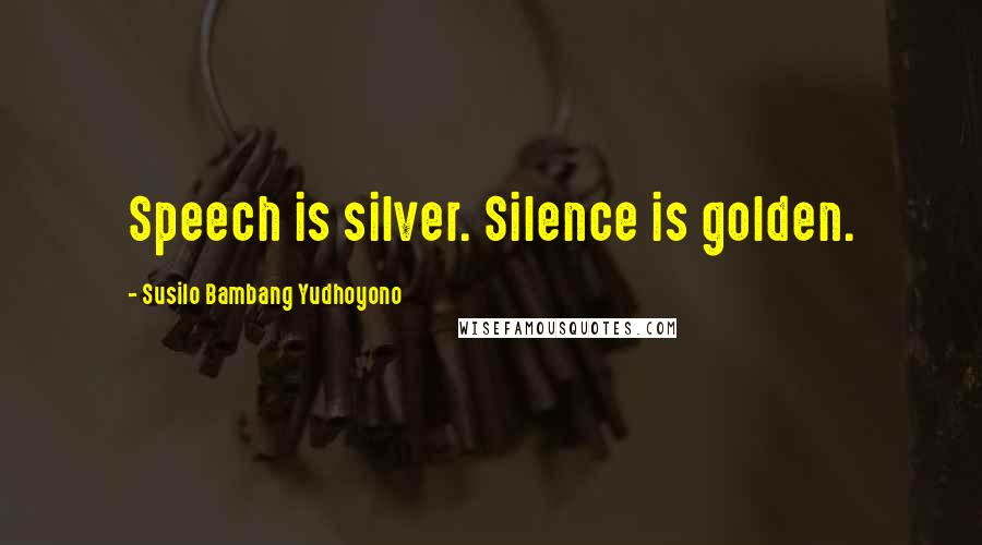 Susilo Bambang Yudhoyono Quotes: Speech is silver. Silence is golden.