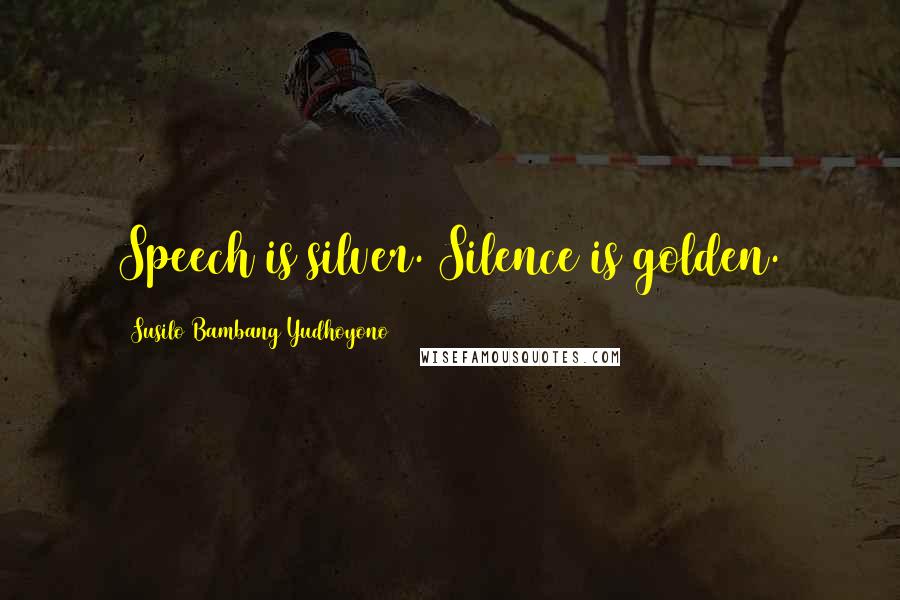 Susilo Bambang Yudhoyono Quotes: Speech is silver. Silence is golden.