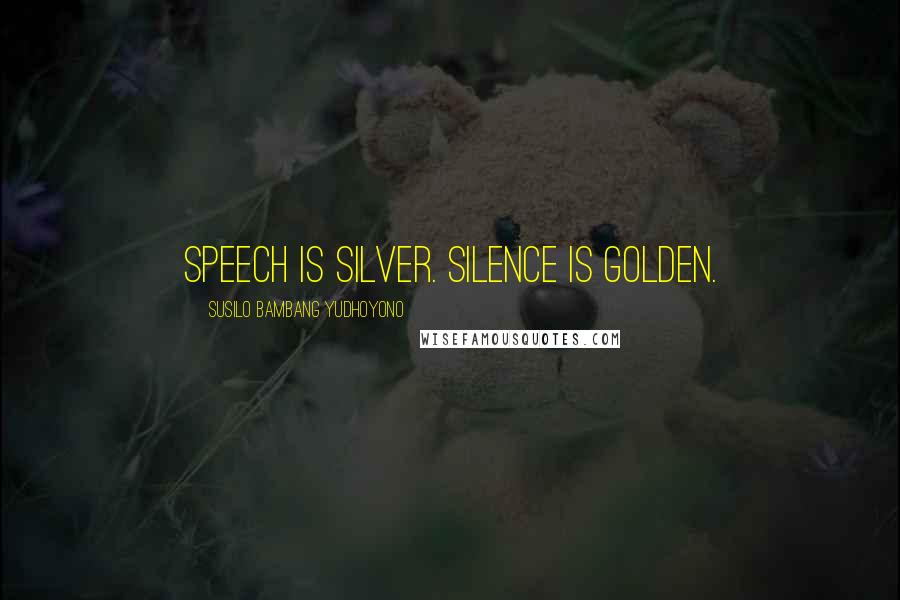 Susilo Bambang Yudhoyono Quotes: Speech is silver. Silence is golden.