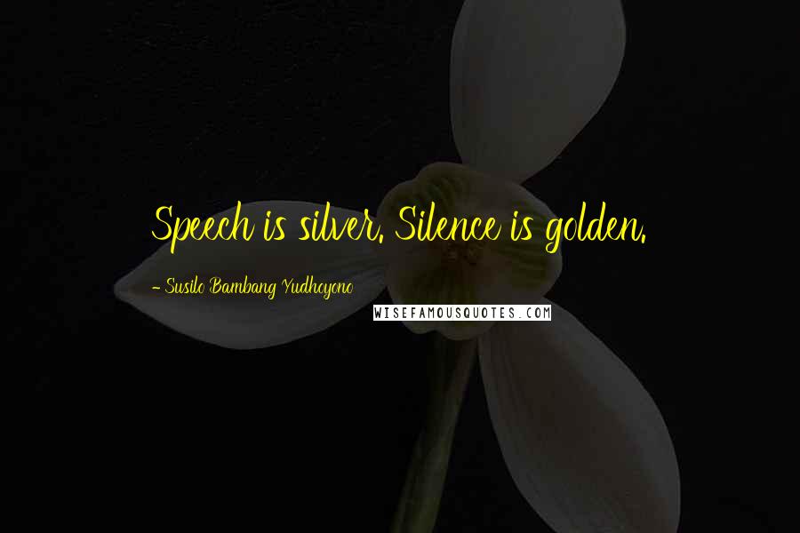 Susilo Bambang Yudhoyono Quotes: Speech is silver. Silence is golden.