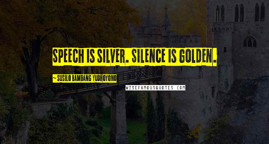 Susilo Bambang Yudhoyono Quotes: Speech is silver. Silence is golden.