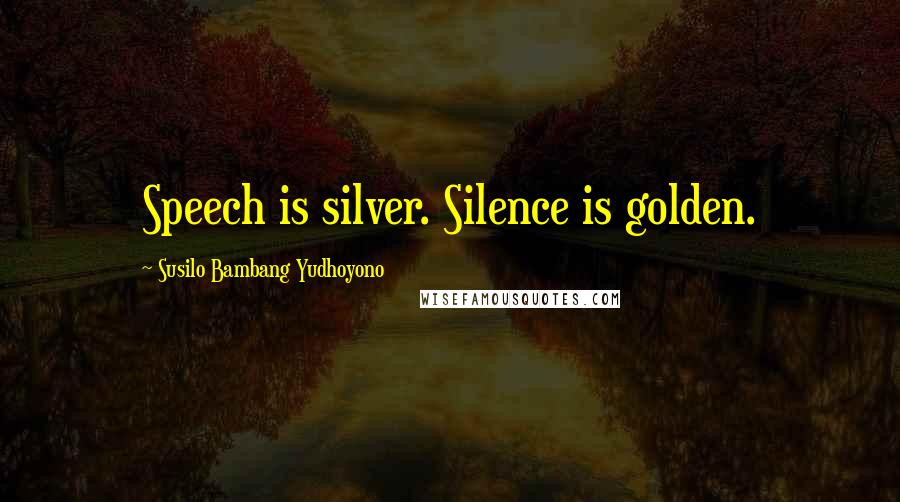 Susilo Bambang Yudhoyono Quotes: Speech is silver. Silence is golden.