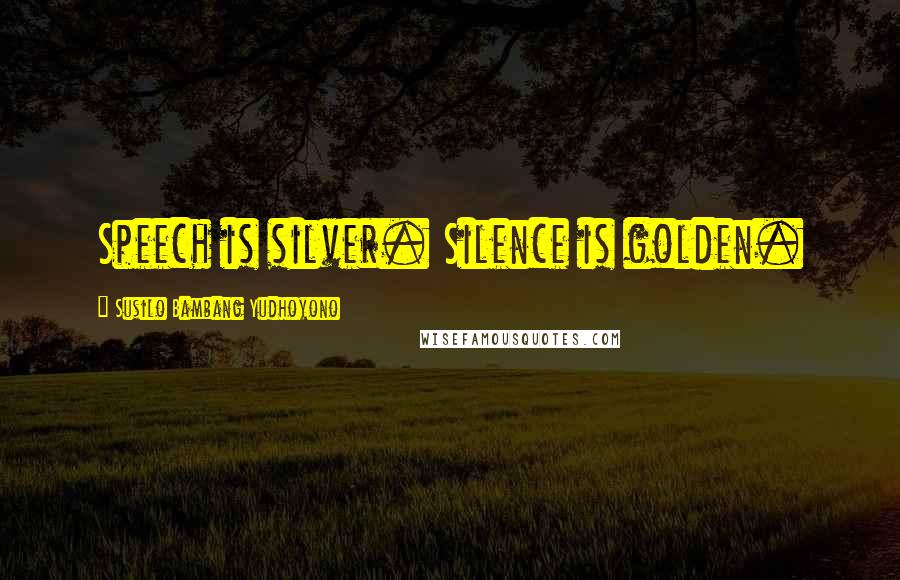 Susilo Bambang Yudhoyono Quotes: Speech is silver. Silence is golden.