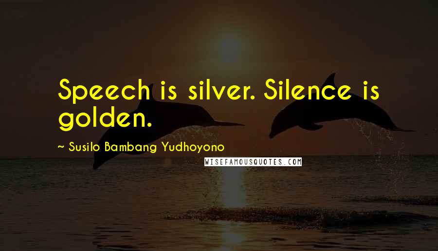 Susilo Bambang Yudhoyono Quotes: Speech is silver. Silence is golden.