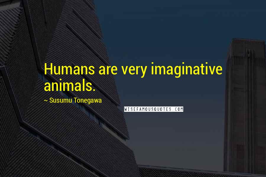 Susumu Tonegawa Quotes: Humans are very imaginative animals.