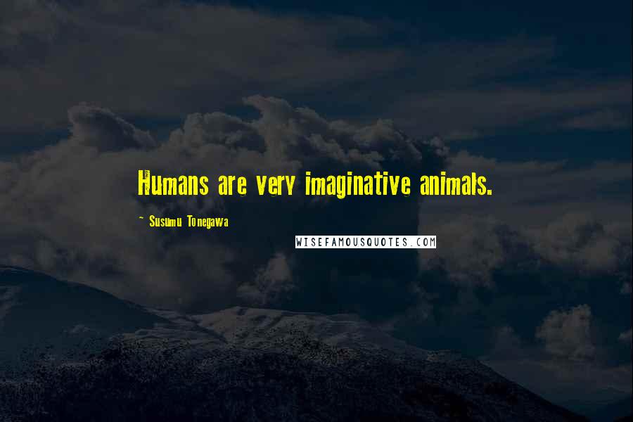 Susumu Tonegawa Quotes: Humans are very imaginative animals.