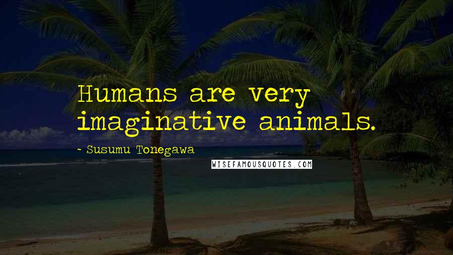 Susumu Tonegawa Quotes: Humans are very imaginative animals.