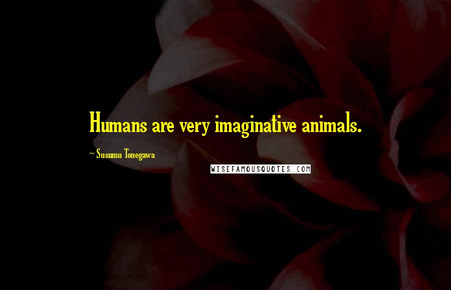 Susumu Tonegawa Quotes: Humans are very imaginative animals.