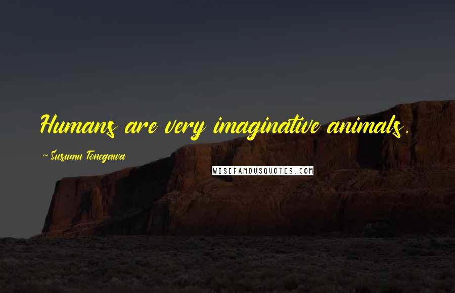 Susumu Tonegawa Quotes: Humans are very imaginative animals.