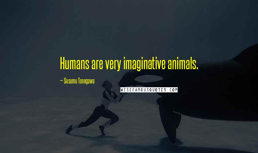 Susumu Tonegawa Quotes: Humans are very imaginative animals.